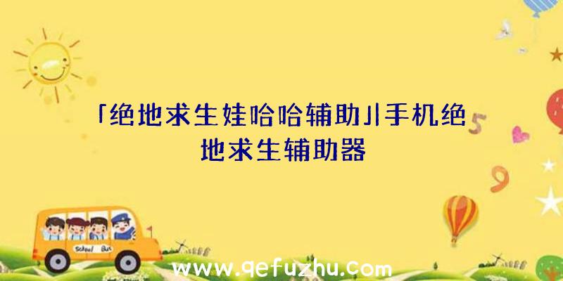 「绝地求生娃哈哈辅助」|手机绝地求生辅助器